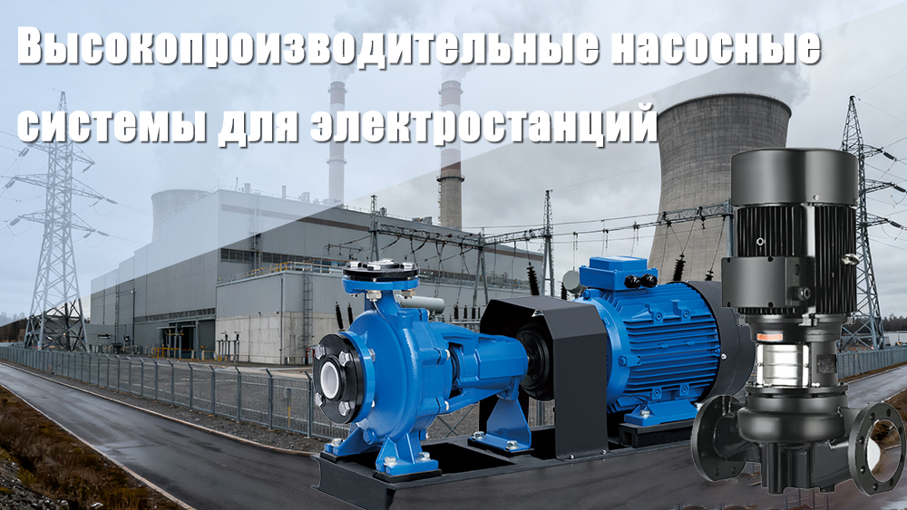 Высокопроизводительные насосные системы для электростанций