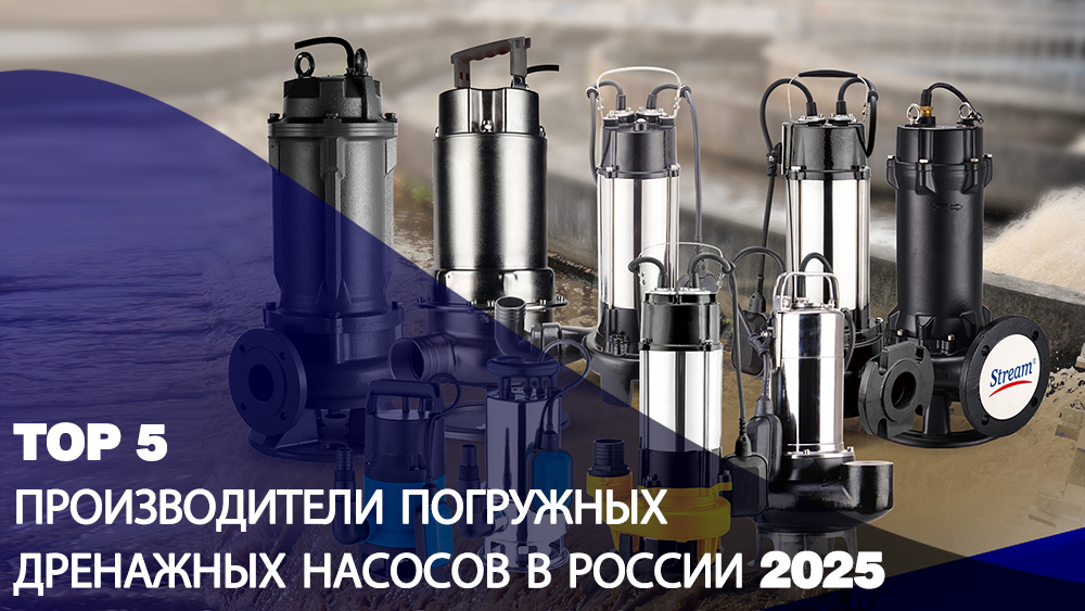 ТОП5 ПРОИЗВОДИТЕЛИ ПОГРУЖНЫХ ДРЕНАЖНЫХ НАСОСОВ В РОССИИ 2025​