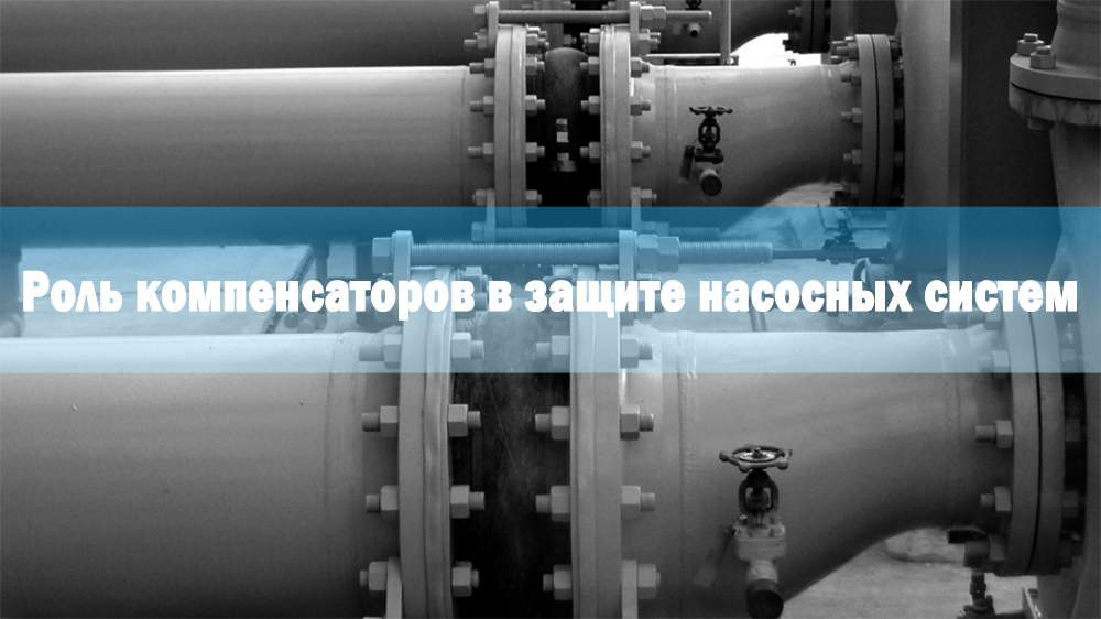 Роль компенсаторов в защите насосных систем