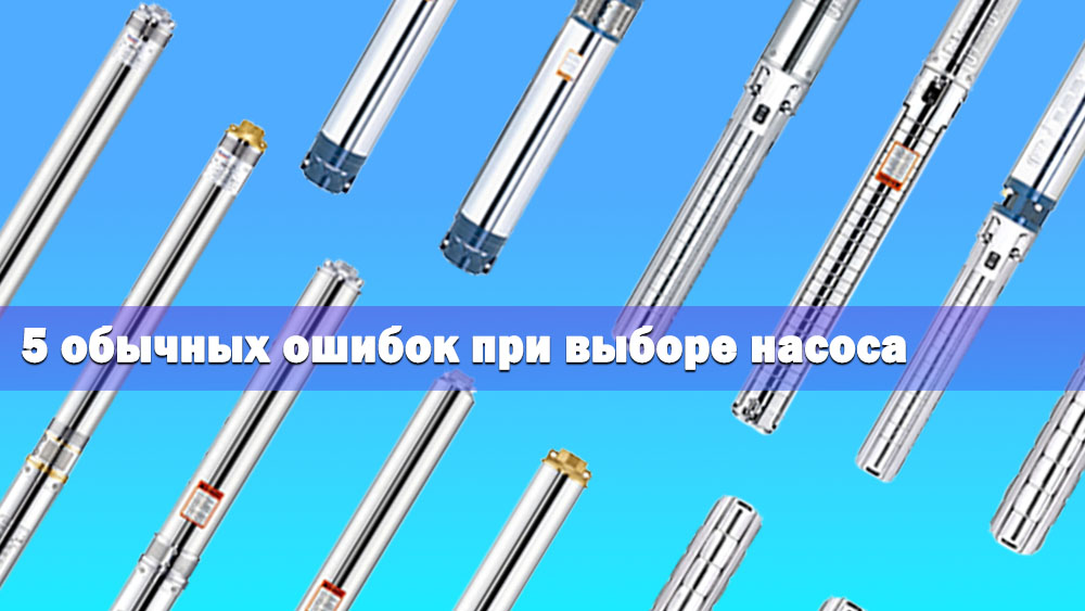 5 распространенных ошибок при выборе скважинного насоса (и как их избежать)