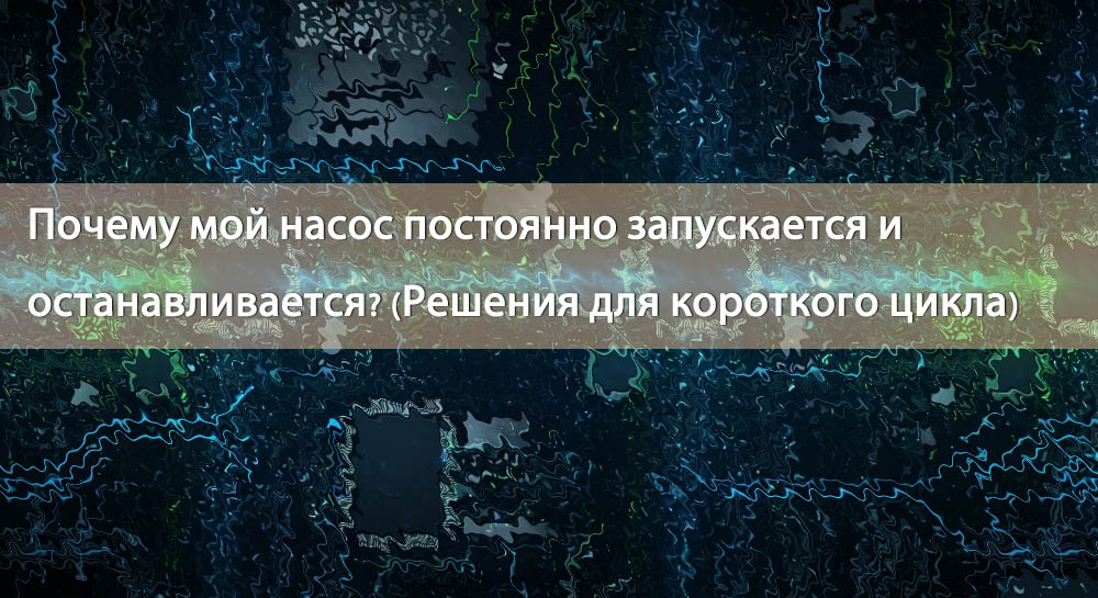 Почему мой насос постоянно включается и выключается?